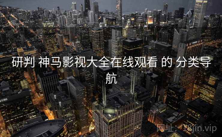 研判 神马影视大全在线观看 的 分类导航