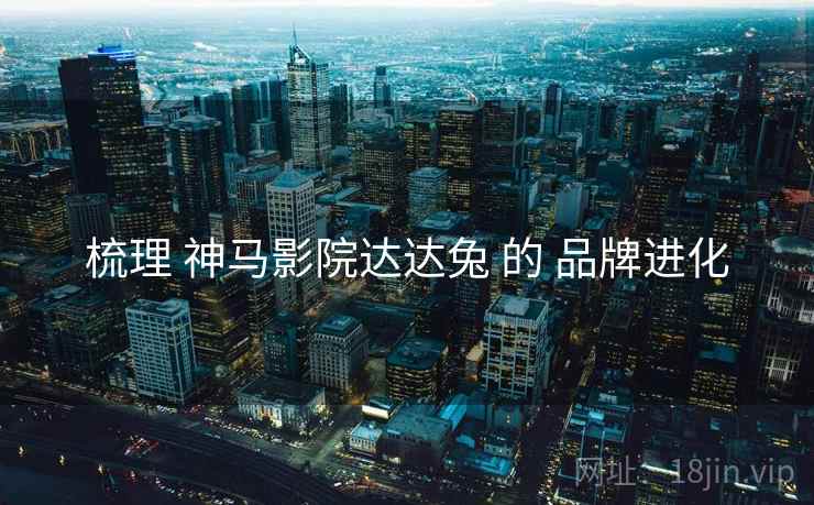 梳理 神马影院达达兔 的 品牌进化