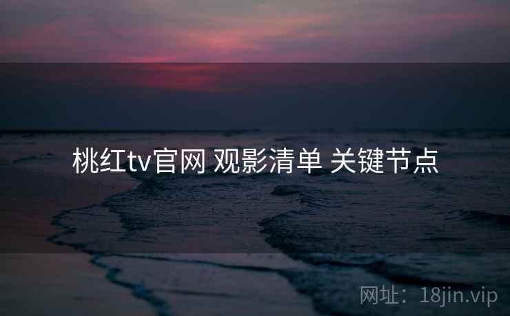 桃红tv官网 观影清单 关键节点