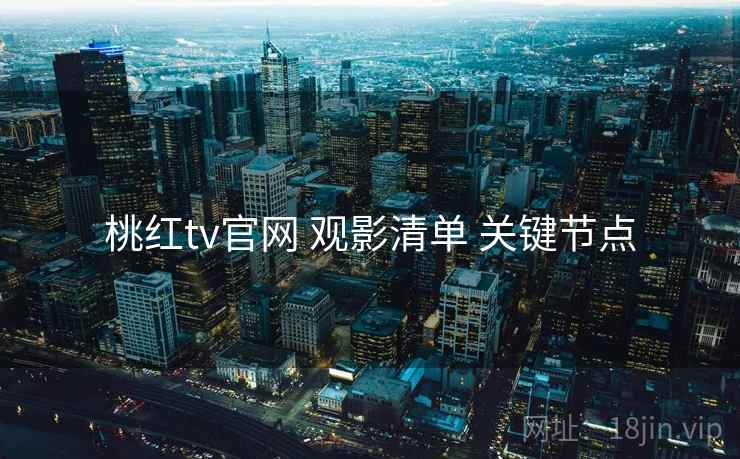 桃红tv官网 观影清单 关键节点