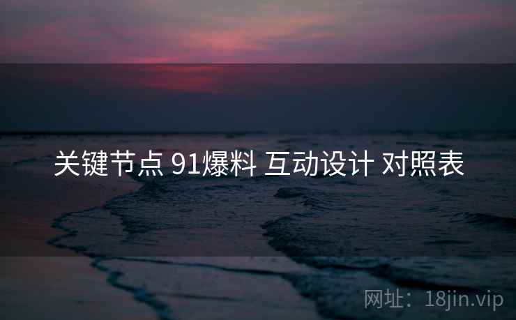 关键节点 91爆料 互动设计 对照表