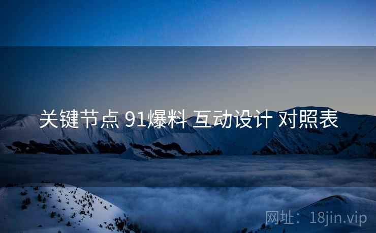 关键节点 91爆料 互动设计 对照表