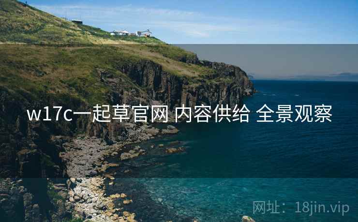 w17c一起草官网 内容供给 全景观察