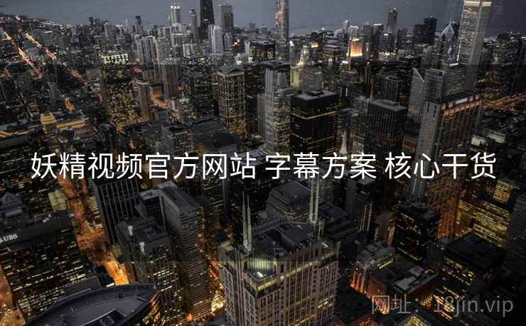 妖精视频官方网站 字幕方案 核心干货