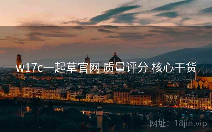 w17c一起草官网 质量评分 核心干货