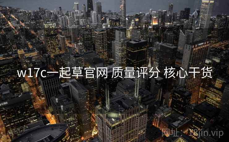 w17c一起草官网 质量评分 核心干货