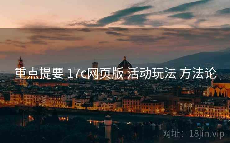 重点提要 17c网页版 活动玩法 方法论