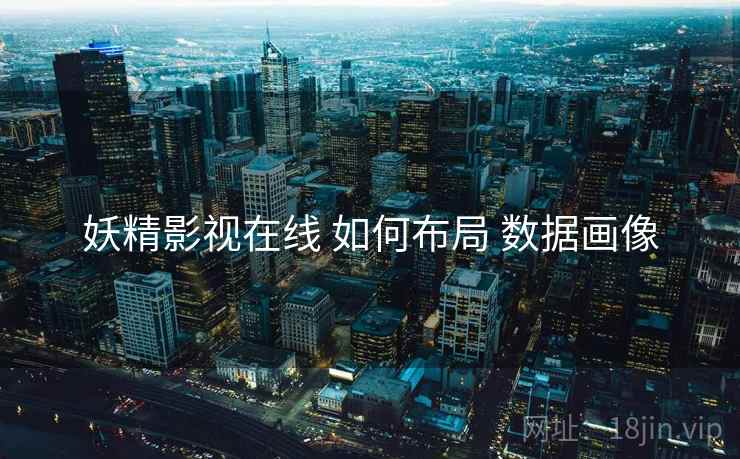 妖精影视在线 如何布局 数据画像