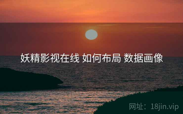 妖精影视在线 如何布局 数据画像