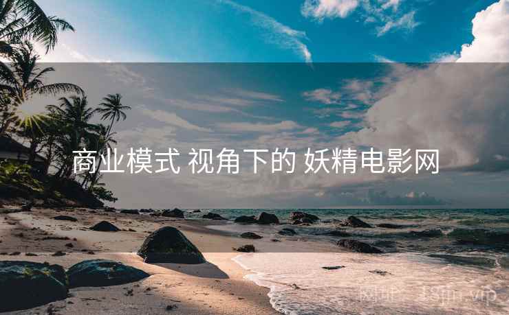 商业模式 视角下的 妖精电影网