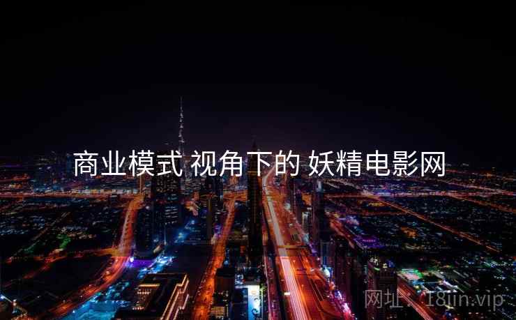 商业模式 视角下的 妖精电影网