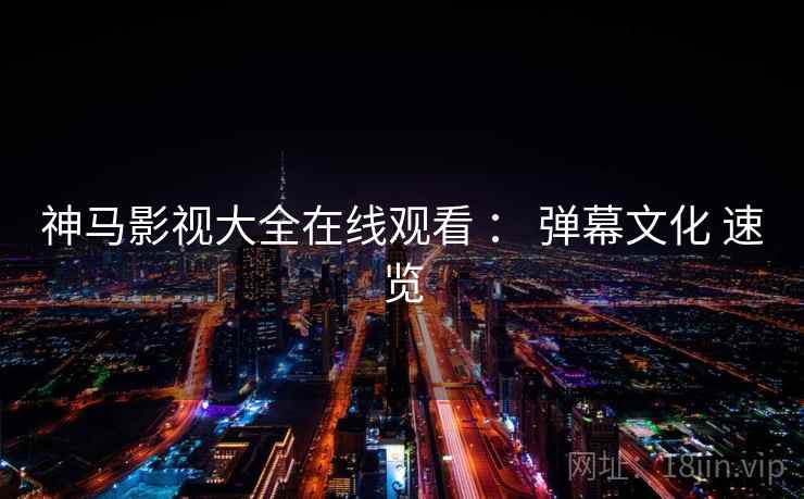 神马影视大全在线观看 ： 弹幕文化 速览