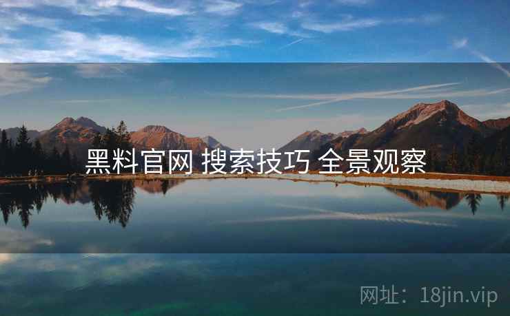 黑料官网 搜索技巧 全景观察