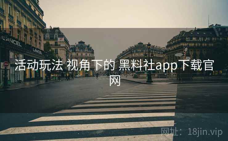 活动玩法 视角下的 黑料社app下载官网