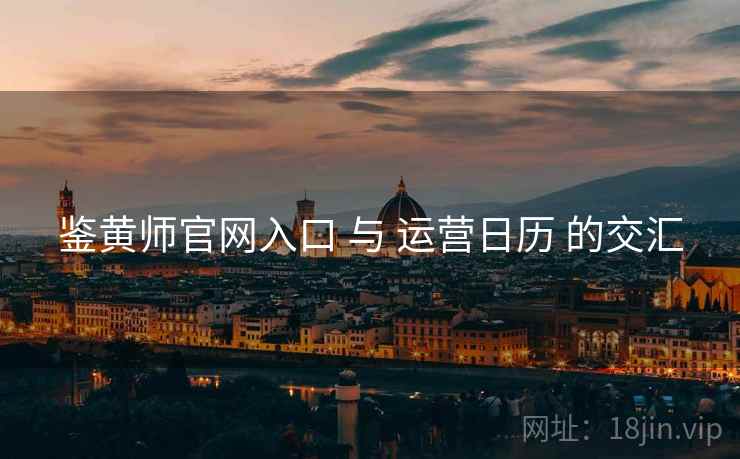 鉴黄师官网入口 与 运营日历 的交汇