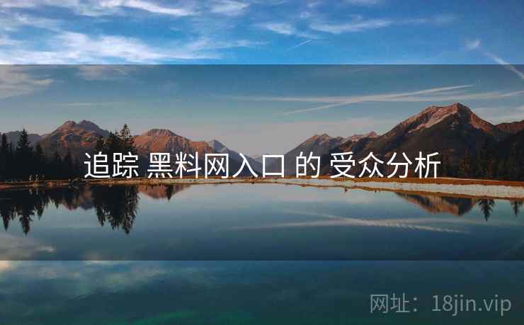 追踪 黑料网入口 的 受众分析