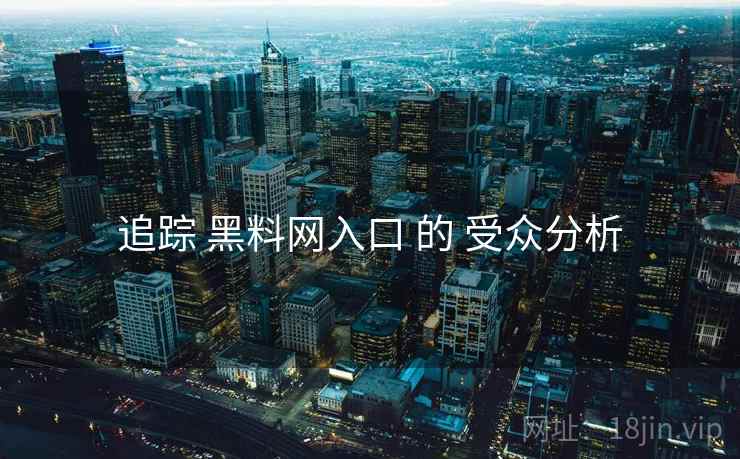 追踪 黑料网入口 的 受众分析