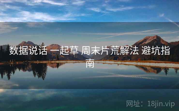 数据说话 一起草 周末片荒解法 避坑指南