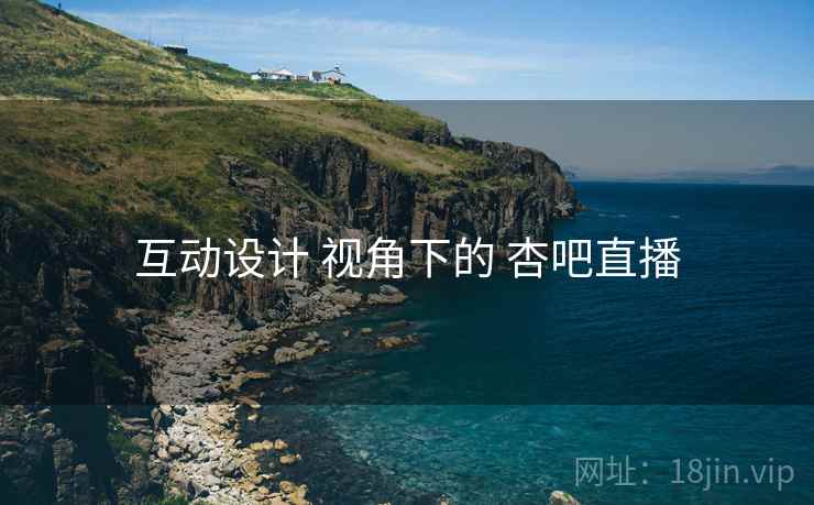 互动设计 视角下的 杏吧直播