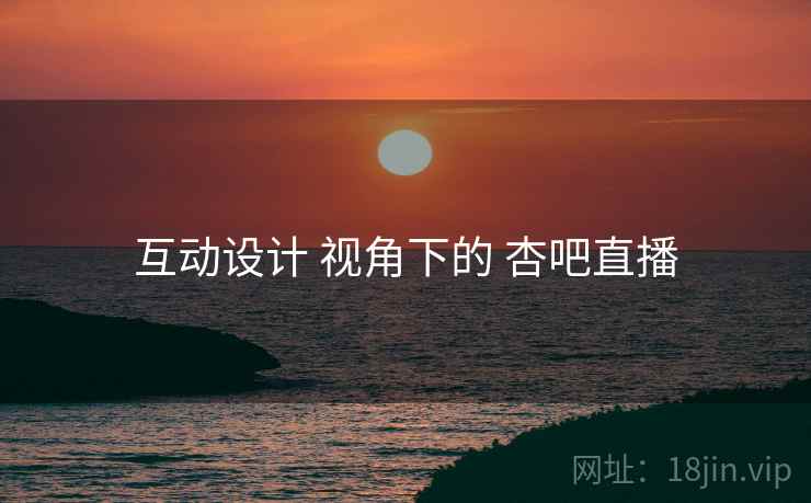 互动设计 视角下的 杏吧直播