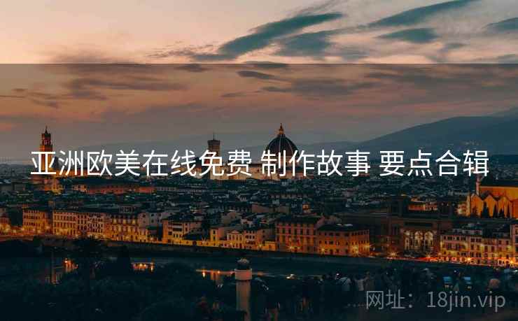 亚洲欧美在线免费 制作故事 要点合辑