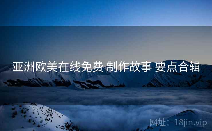 亚洲欧美在线免费 制作故事 要点合辑