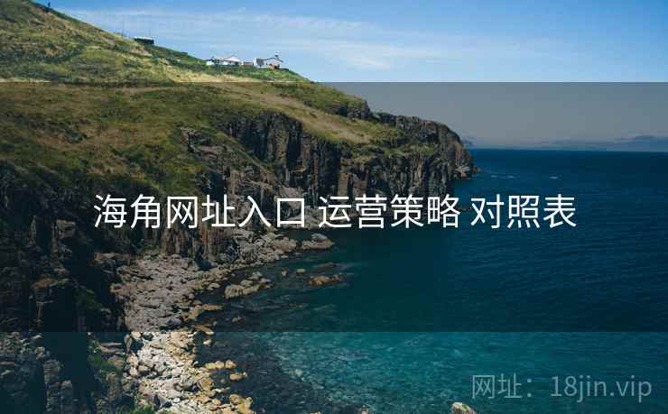 海角网址入口 运营策略 对照表