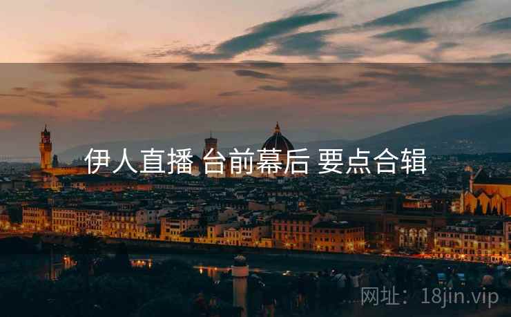 伊人直播 台前幕后 要点合辑