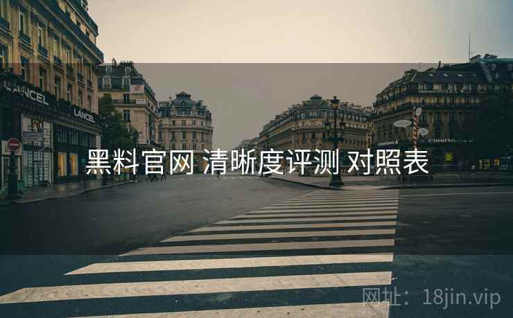 黑料官网 清晰度评测 对照表