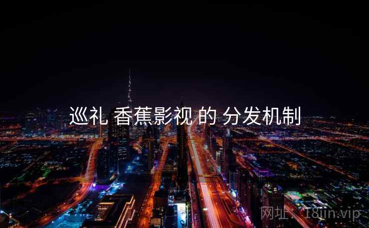 巡礼 香蕉影视 的 分发机制