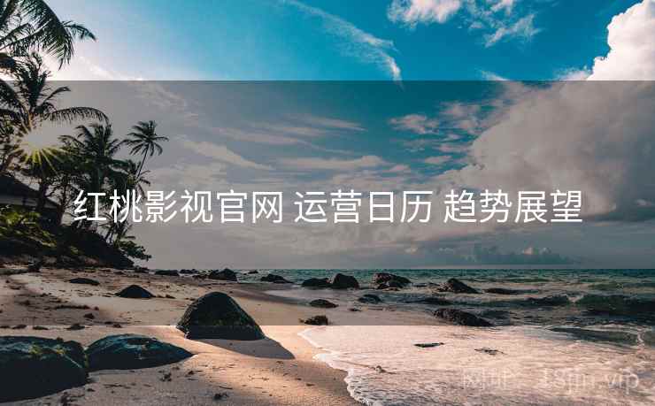 红桃影视官网 运营日历 趋势展望