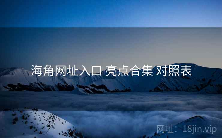海角网址入口 亮点合集 对照表