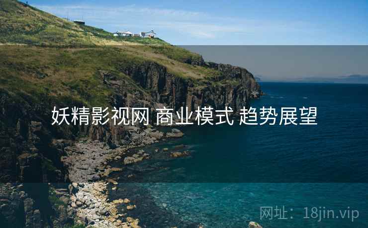妖精影视网 商业模式 趋势展望
