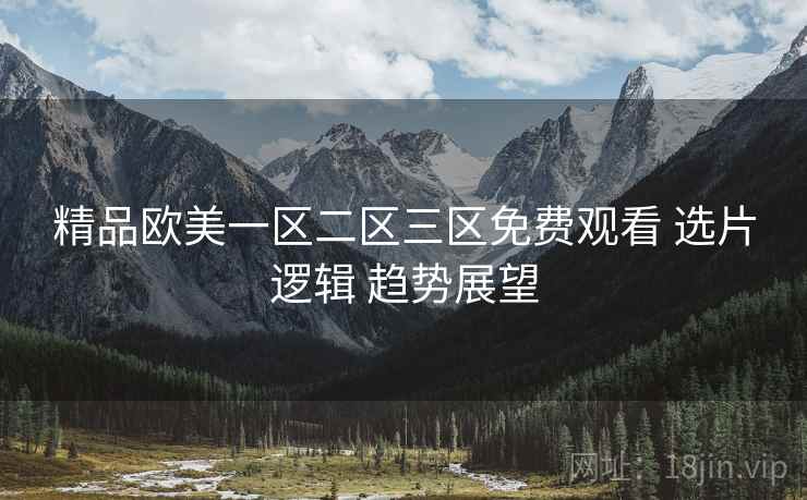 精品欧美一区二区三区免费观看 选片逻辑 趋势展望