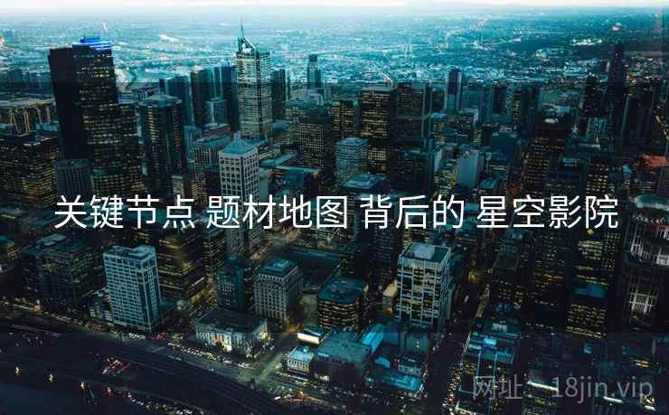 关键节点 题材地图 背后的 星空影院