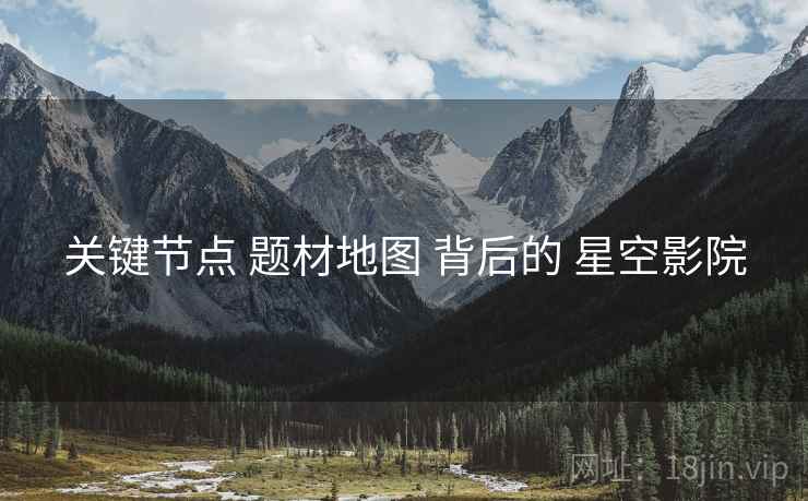 关键节点 题材地图 背后的 星空影院