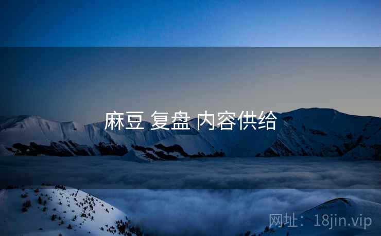 麻豆 复盘 内容供给
