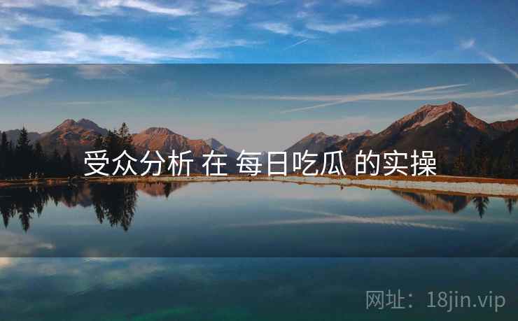 受众分析 在 每日吃瓜 的实操