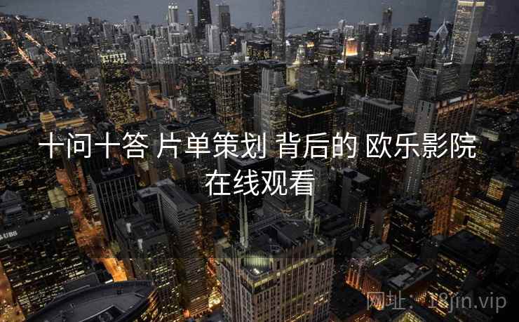 十问十答 片单策划 背后的 欧乐影院 在线观看