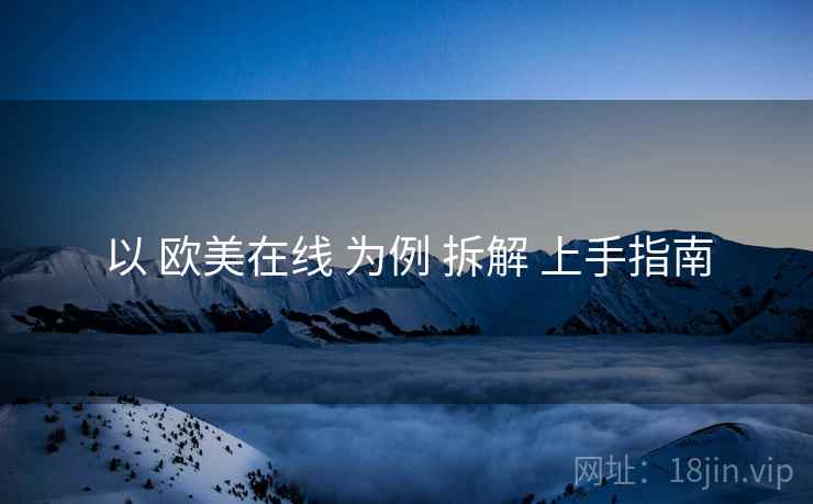 以 欧美在线 为例 拆解 上手指南