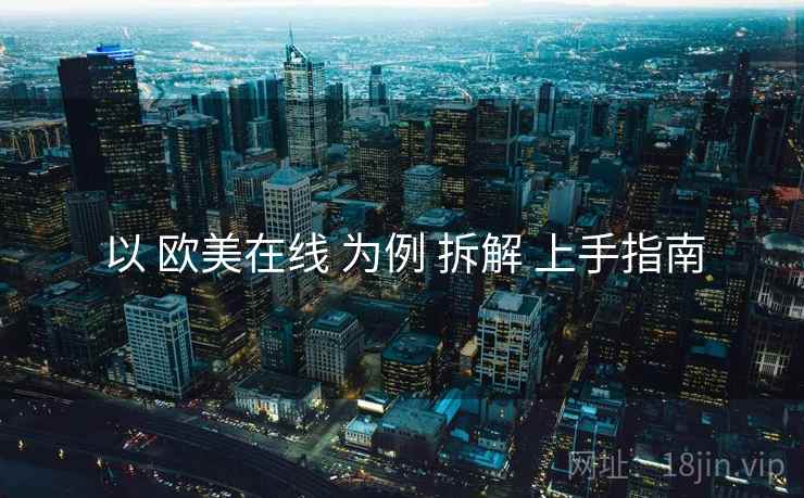 以 欧美在线 为例 拆解 上手指南