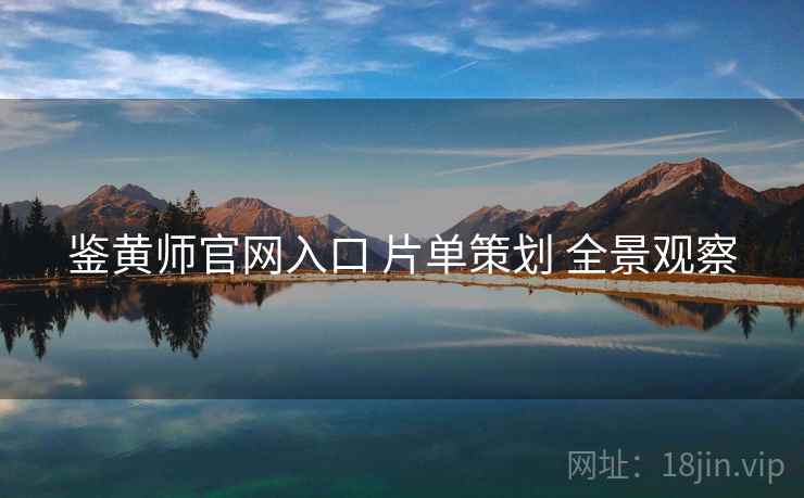 鉴黄师官网入口 片单策划 全景观察
