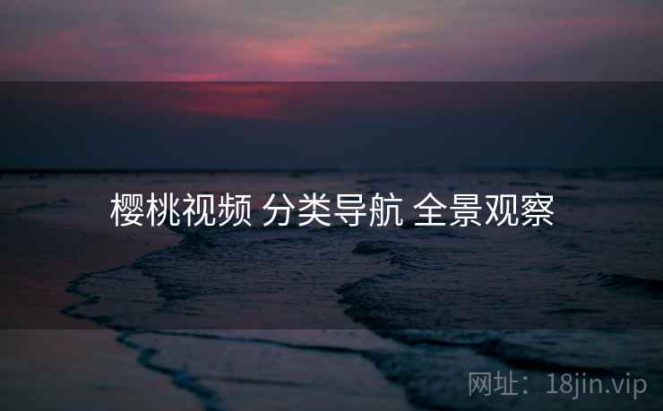 樱桃视频 分类导航 全景观察