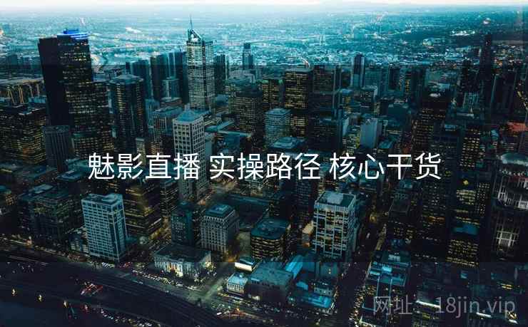 魅影直播 实操路径 核心干货