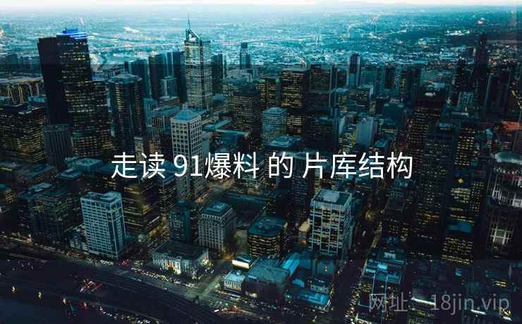 走读 91爆料 的 片库结构