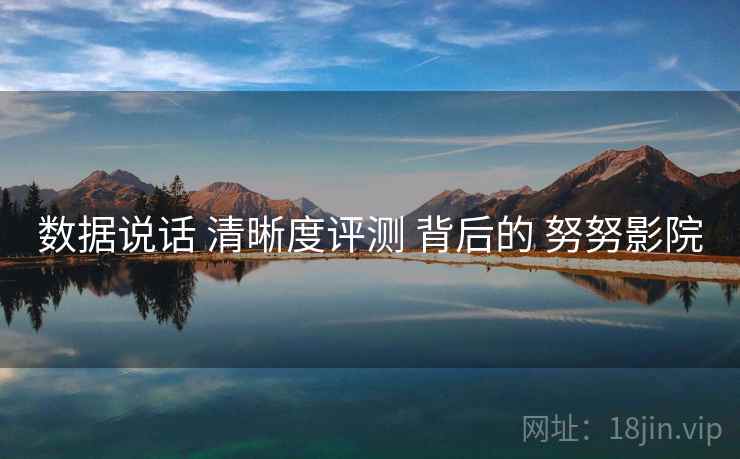 数据说话 清晰度评测 背后的 努努影院