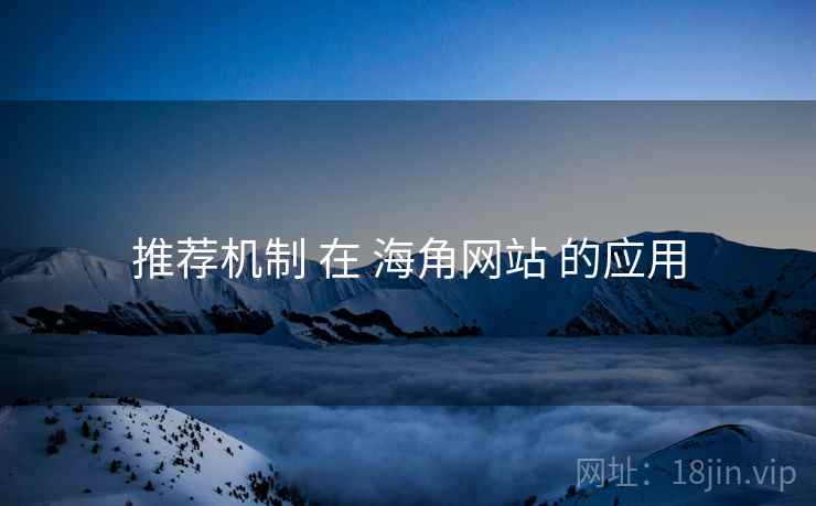 推荐机制 在 海角网站 的应用