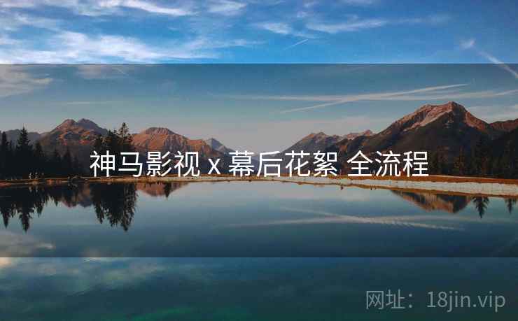 神马影视 x 幕后花絮 全流程