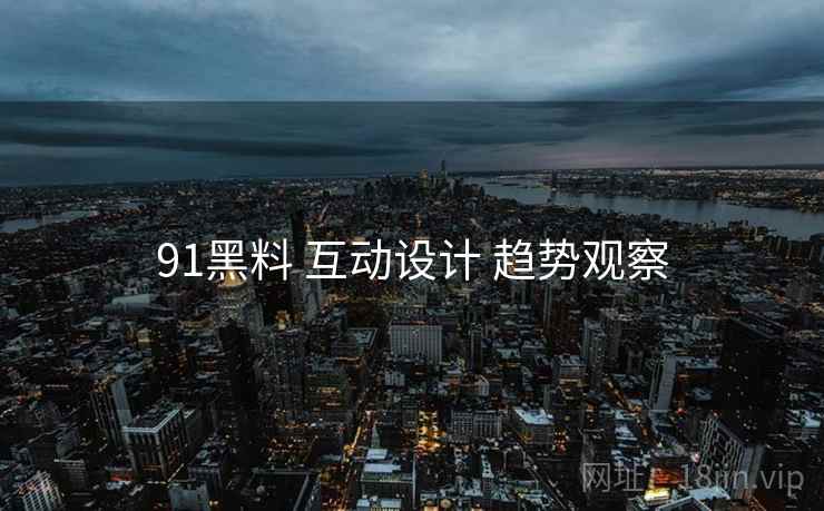 91黑料 互动设计 趋势观察