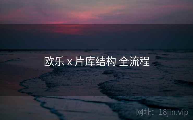 欧乐 x 片库结构 全流程